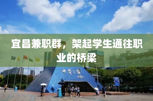 宜昌兼职群，架起学生通往职业的桥梁