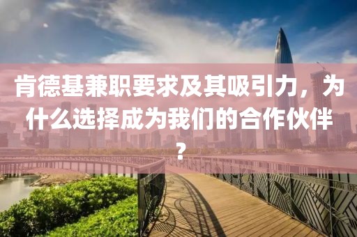 肯德基兼职要求及其吸引力，为什么选择成为我们的合作伙伴？