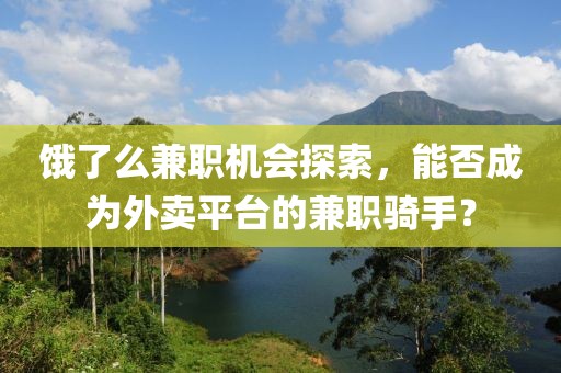 饿了么兼职机会探索，能否成为外卖平台的兼职骑手？