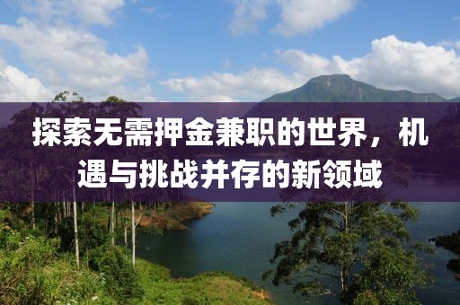 探索无需押金兼职的世界，机遇与挑战并存的新领域