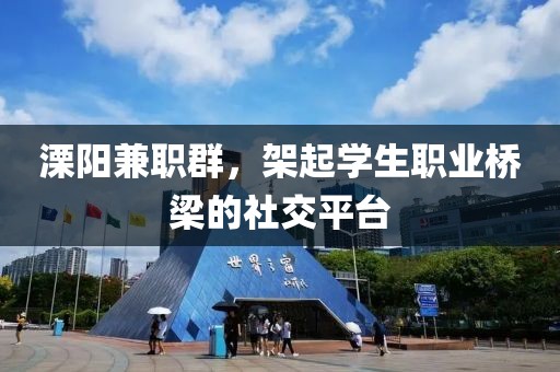 溧阳兼职群，架起学生职业桥梁的社交平台