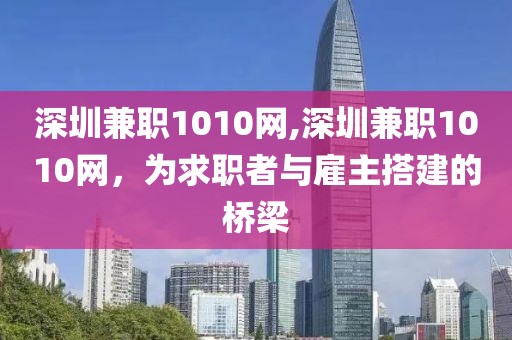 深圳兼职1010网,深圳兼职1010网，为求职者与雇主搭建的桥梁