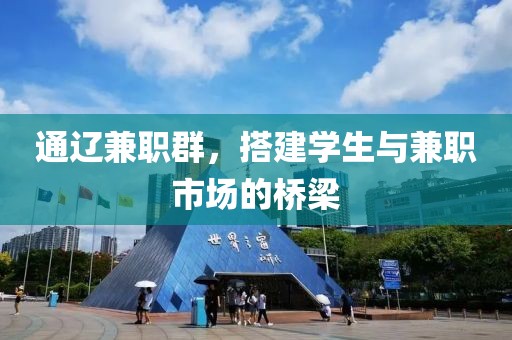 通辽兼职群，搭建学生与兼职市场的桥梁