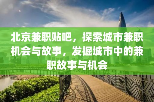 北京兼职贴吧，探索城市兼职机会与故事，发掘城市中的兼职故事与机会