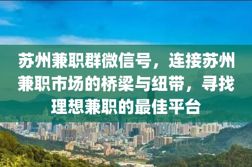 苏州兼职群微信号，连接苏州兼职市场的桥梁与纽带，寻找理想兼职的最佳平台