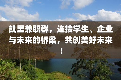 凯里兼职群，连接学生、企业与未来的桥梁，共创美好未来！