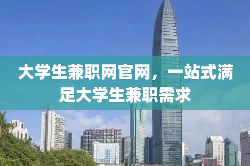 大学生兼职网官网，一站式满足大学生兼职需求