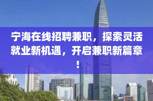 宁海在线招聘兼职，探索灵活就业新机遇，开启兼职新篇章！