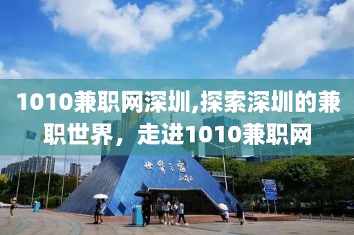 1010兼职网深圳,探索深圳的兼职世界，走进1010兼职网