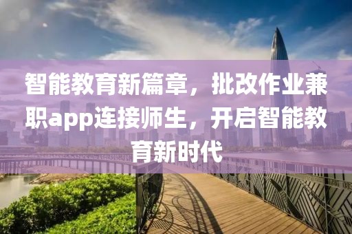 智能教育新篇章，批改作业兼职app连接师生，开启智能教育新时代