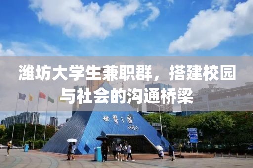 潍坊大学生兼职群，搭建校园与社会的沟通桥梁