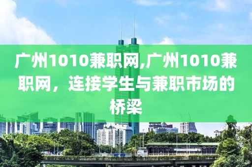 广州1010兼职网,广州1010兼职网，连接学生与兼职市场的桥梁