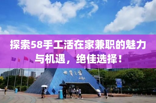 探索58手工活在家兼职的魅力与机遇，绝佳选择！