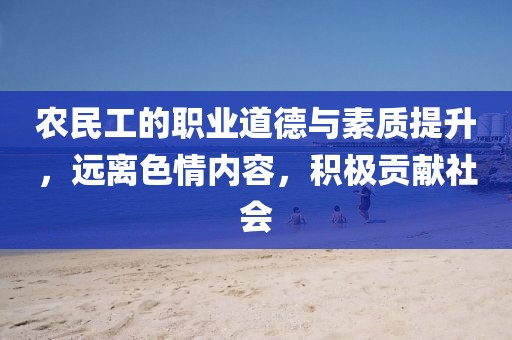 农民工的职业道德与素质提升，远离色情内容，积极贡献社会