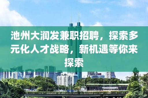 池州大润发兼职招聘，探索多元化人才战略，新机遇等你来探索