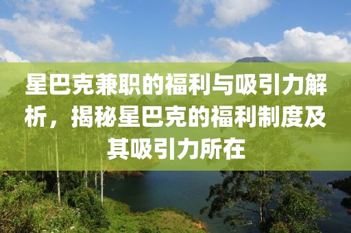 星巴克兼职的福利与吸引力解析，揭秘星巴克的福利制度及其吸引力所在