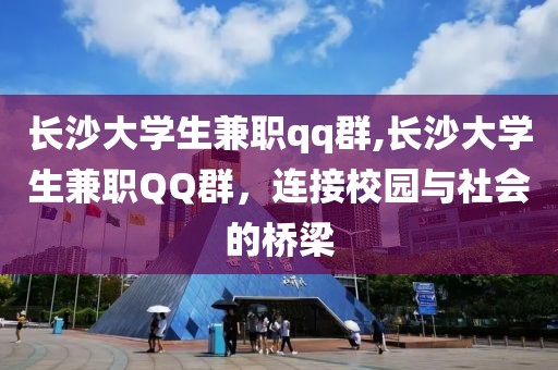 长沙大学生兼职qq群,长沙大学生兼职QQ群，连接校园与社会的桥梁