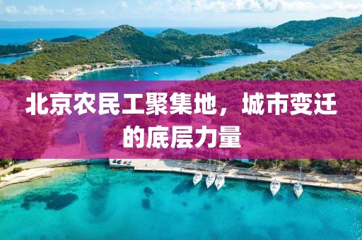 北京农民工聚集地，城市变迁的底层力量