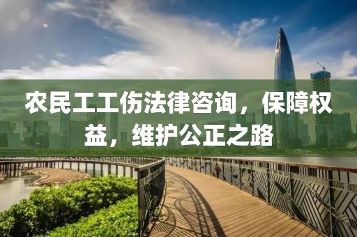 农民工工伤法律咨询，保障权益，维护公正之路