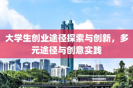 大学生创业途径探索与创新，多元途径与创意实践