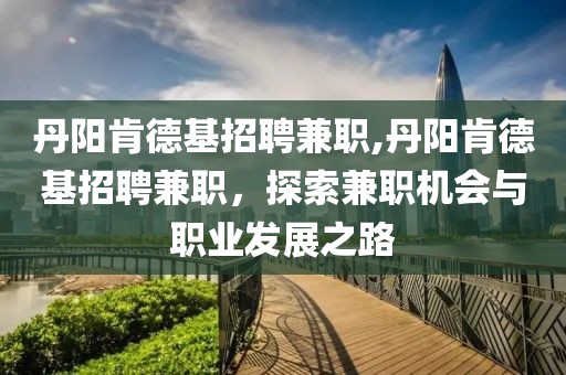 丹阳肯德基招聘兼职,丹阳肯德基招聘兼职，探索兼职机会与职业发展之路