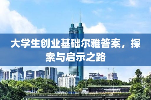 大学生创业基础尔雅答案，探索与启示之路