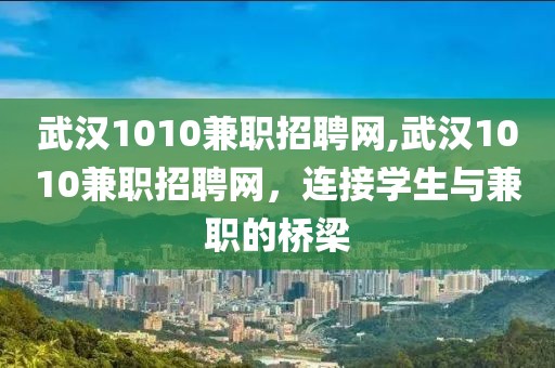 武汉1010兼职招聘网,武汉1010兼职招聘网，连接学生与兼职的桥梁