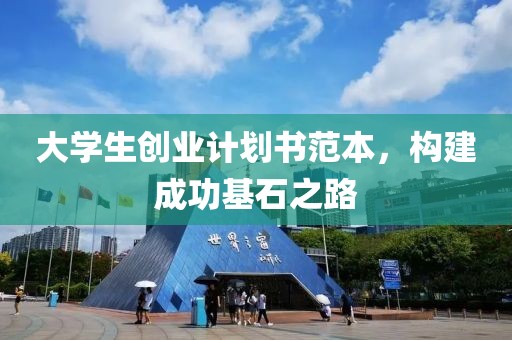 大学生创业计划书范本，构建成功基石之路