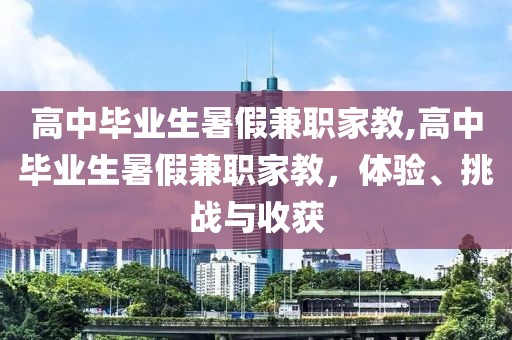 高中毕业生暑假兼职家教,高中毕业生暑假兼职家教，体验、挑战与收获