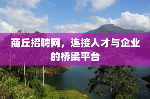 商丘招聘网，连接人才与企业的桥梁平台