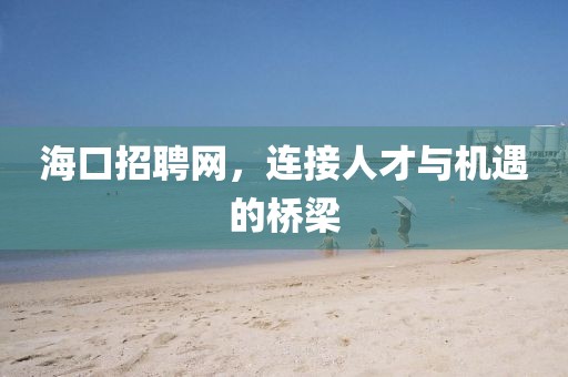 海口招聘网，连接人才与机遇的桥梁