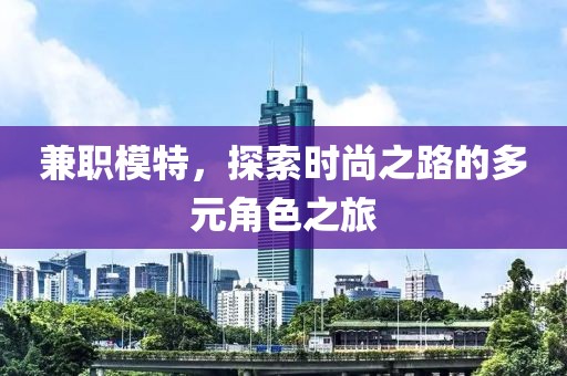 兼职模特，探索时尚之路的多元角色之旅