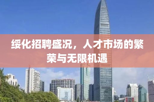 绥化招聘盛况，人才市场的繁荣与无限机遇