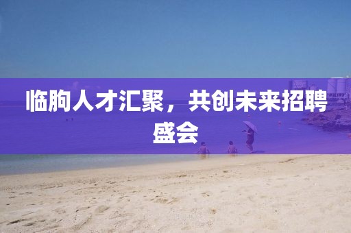 临朐人才汇聚，共创未来招聘盛会