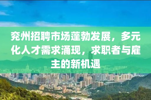 兖州招聘市场蓬勃发展，多元化人才需求涌现，求职者与雇主的新机遇