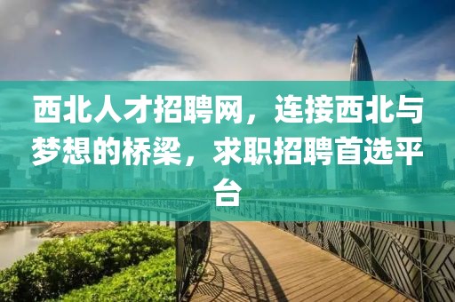 西北人才招聘网，连接西北与梦想的桥梁，求职招聘首选平台