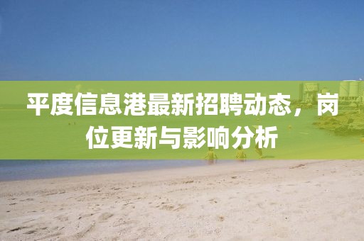 平度信息港最新招聘动态，岗位更新与影响分析