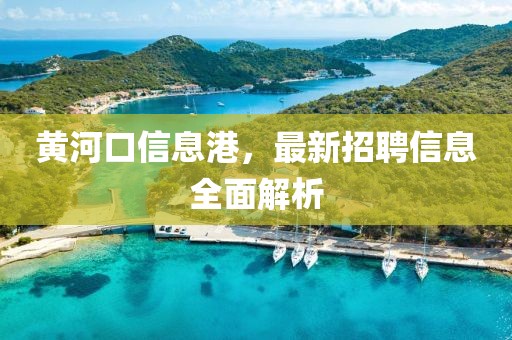 黄河口信息港，最新招聘信息全面解析