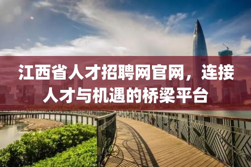 江西省人才招聘网官网，连接人才与机遇的桥梁平台