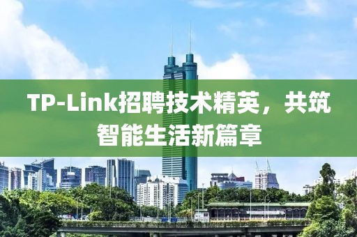 TP-Link招聘技术精英，共筑智能生活新篇章