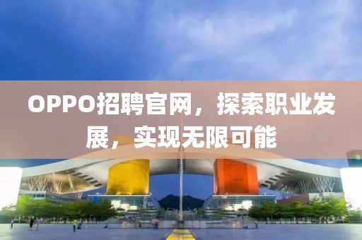 OPPO招聘官网，探索职业发展，实现无限可能