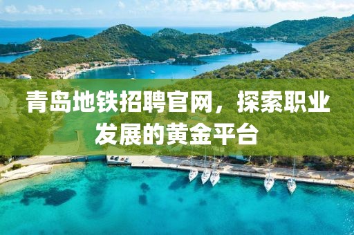 青岛地铁招聘官网，探索职业发展的黄金平台