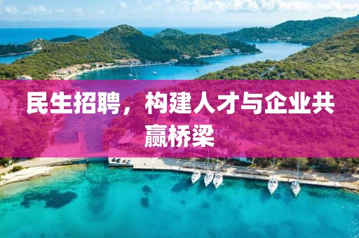 民生招聘，构建人才与企业共赢桥梁