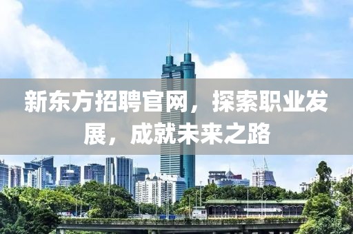 新东方招聘官网，探索职业发展，成就未来之路