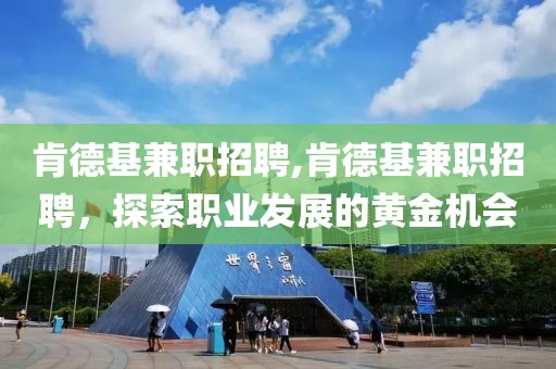 肯德基兼职招聘,肯德基兼职招聘，探索职业发展的黄金机会