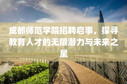 成都师范学院招聘启事，探寻教育人才的无限潜力与未来之星