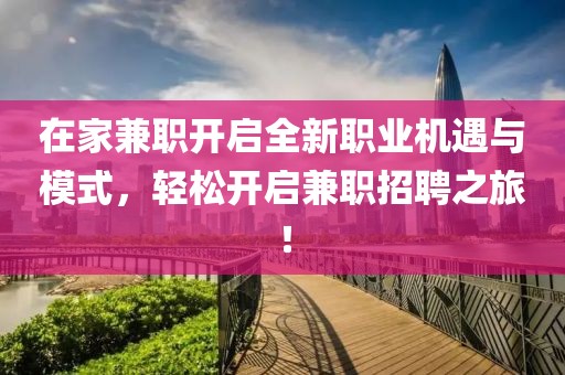 在家兼职开启全新职业机遇与模式，轻松开启兼职招聘之旅！