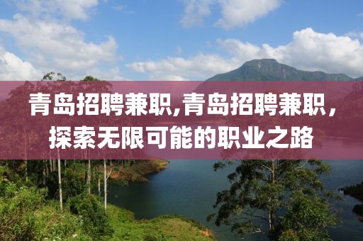 青岛招聘兼职,青岛招聘兼职，探索无限可能的职业之路