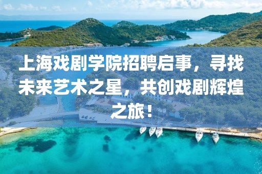 上海戏剧学院招聘启事，寻找未来艺术之星，共创戏剧辉煌之旅！