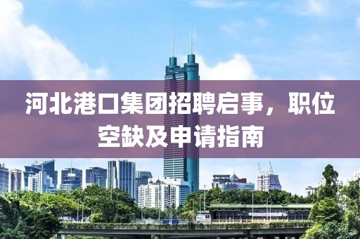 河北港口集团招聘启事，职位空缺及申请指南